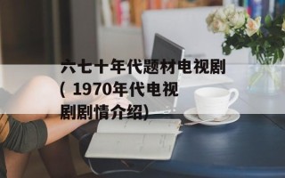 六七十年代题材电视剧( 1970年代电视剧剧情介绍)