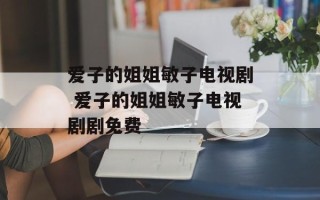 爱子的姐姐敏子电视剧 爱子的姐姐敏子电视剧剧免费