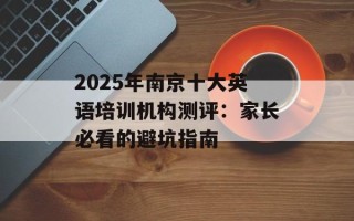 2025年南京十大英语培训机构测评：家长必看的避坑指南