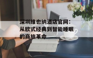 深圳维也纳酒店官网：从欧式经典到智能睡眠的商旅革命