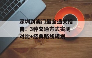 深圳到澳门最全通关指南：3种交通方式实测对比+经典路线规划