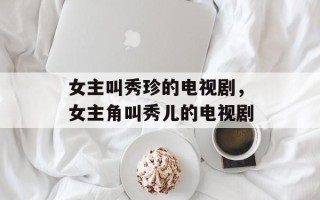 女主叫秀珍的电视剧，女主角叫秀儿的电视剧