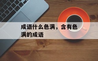 成语什么色满，含有色满的成语