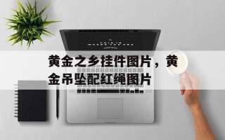 黄金之乡挂件图片，黄金吊坠配红绳图片