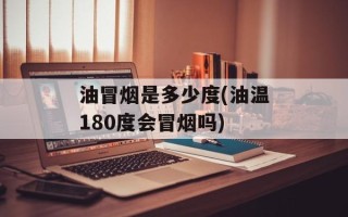 油冒烟是多少度(油温180度会冒烟吗)