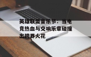 英雄联盟音乐节：当电竞热血与交响乐章碰撞出跨界火花