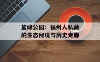 鳌峰公园：福州人私藏的生态秘境与历史走廊