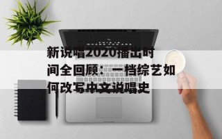 新说唱2020播出时间全回顾：一档综艺如何改写中文说唱史