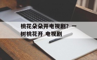 桃花朵朵开电视剧？一树桃花开 电视剧