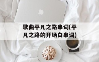 歌曲平凡之路串词(平凡之路的开场白串词)