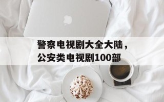 警察电视剧大全大陆，公安类电视剧100部