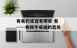 有有的成语有哪些 有……有四字成语的出处