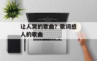 让人哭的歌曲？歌词感人的歌曲