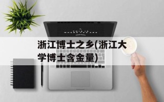 浙江博士之乡(浙江大学博士含金量)