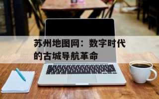 苏州地图网：数字时代的古城导航革命