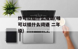 炸可以组什么成语(啪可以组什么词语 二年级)