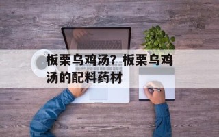 板栗乌鸡汤？板栗乌鸡汤的配料药材