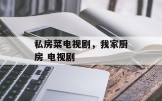 私房菜电视剧，我家厨房 电视剧