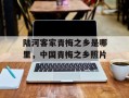 陆河客家青梅之乡是哪里，中国青梅之乡照片