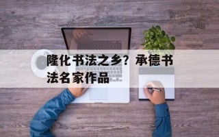 隆化书法之乡？承德书法名家作品