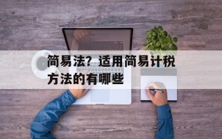 简易法？适用简易计税方法的有哪些