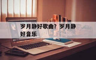 岁月静好歌曲？岁月静好音乐
