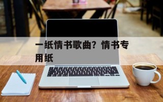 一纸情书歌曲？情书专用纸