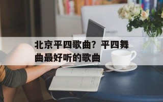 北京平四歌曲？平四舞曲最好听的歌曲