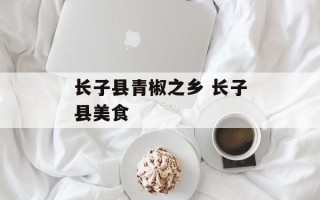 长子县青椒之乡 长子县美食