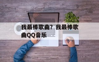 我最棒歌曲？我最棒歌曲QQ音乐