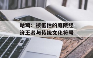 咕鸡：被低估的庭院经济王者与传统文化符号