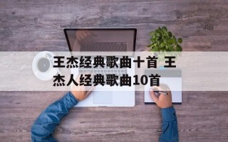 王杰经典歌曲十首 王杰人经典歌曲10首