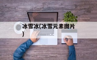 冰雪冰(冰雪元素图片)