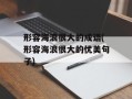 形容海浪很大的成语(形容海浪很大的优美句子)