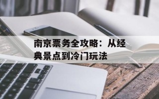 南京票务全攻略：从经典景点到冷门玩法