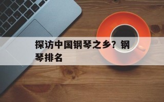 探访中国钢琴之乡？钢琴排名