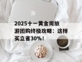 2025十一黄金周旅游团购终极攻略：这样买立省30%！