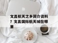 文昌航天之乡简介资料？文昌国际航天城在哪里