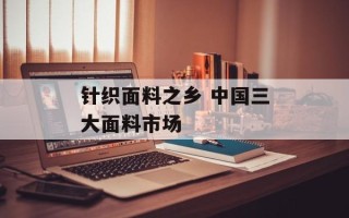 针织面料之乡 中国三大面料市场