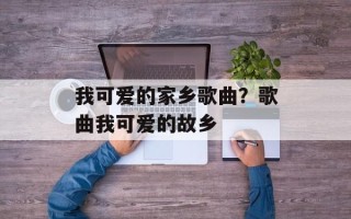 我可爱的家乡歌曲？歌曲我可爱的故乡