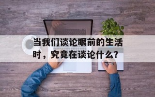 当我们谈论眼前的生活时，究竟在谈论什么？