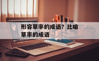 形容草率的成语？比喻草率的成语