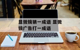显微镜猜一成语 显微镜广告打一成语