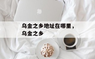 乌金之乡地址在哪里，乌金之乡