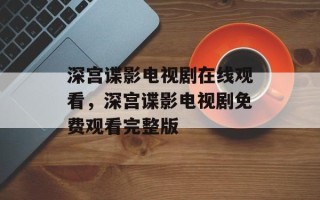 深宫谍影电视剧在线观看，深宫谍影电视剧免费观看完整版