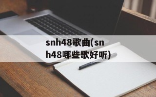 snh48歌曲(snh48哪些歌好听)