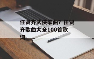 任贤齐武侠歌曲？任贤齐歌曲大全100首歌词