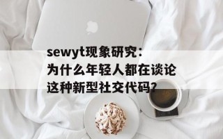 sewyt现象研究：为什么年轻人都在谈论这种新型社交代码？