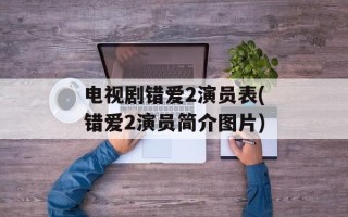 电视剧错爱2演员表(错爱2演员简介图片)