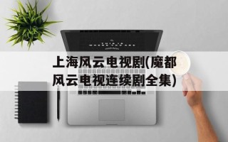 上海风云电视剧(魔都风云电视连续剧全集)
